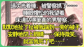 💕完結甜文言情  頭次光著睡，被警察抓了……睡眼惺忪的我望著床邊站得筆直的男警察，默默地扯了扯被我踹到一旁的被子，安靜地閉上眼睛……保持微笑。就當我死了吧…薄荷听书 [upl. by Nylorac]