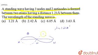 A standing wave having 3 nodes and 2 antinodes is formed between two atoms having a distance [upl. by Placido]