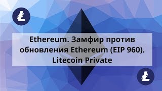 Ethereum Замфир против обновления Ethereum EIP 960 Litecoin Private [upl. by Ecertap]