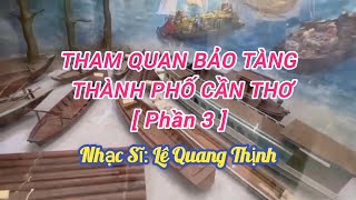 THAM QUAN BẢO TÀNG CẦN THƠ Phần 3  Tháng 122023  VLOG  I ĐỊA CHỈ ĐỎ I Lê Quang Thịnh [upl. by Valerian957]