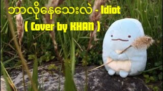 ဘာလိုနေသေးလဲ  Idiot  Cover [upl. by Yht]