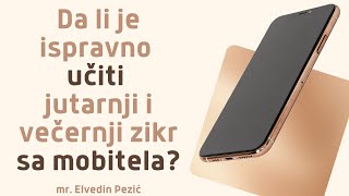 Da li je ispravno učiti jutarnji i večernji zikr sa mobitela  mr Elvedin Pezić [upl. by Elvis]