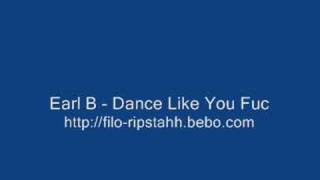 Earl B  Dance Like You Fuc [upl. by Sirdi]