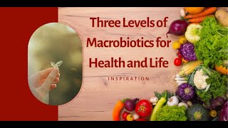 Three Levels of Macrobiotics for Health amp Life [upl. by Mohammed]