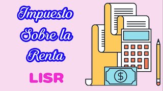 IMPUESTO SOBRE LA RENTA  LISR [upl. by Notnarb]