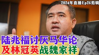 【2024EP26P3】陸兆福討厭馬華論及林冠英戰魏家祥 [upl. by Kroo]