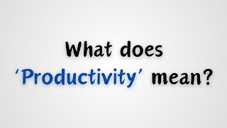 What does Productivity mean [upl. by Enaed]