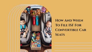 How And When To File ISF For Convertible Car Seats [upl. by Maighdiln155]