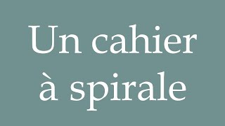 How to Pronounce Un cahier à spirale A spiral notebook Correctly in French [upl. by Terrene]