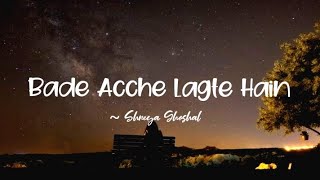 Bade Acche Lagte Hain lyrics  Shreya Ghoshal LYRICS🖤 [upl. by Lotsirk975]