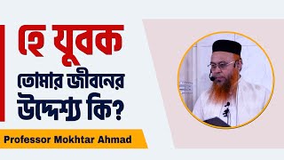 হে যুবক তোমার জীবনের উদ্দেশ্য কি Professor Mokhtar Ahmad [upl. by Yarvis]