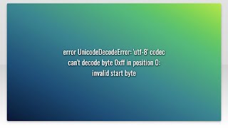 error UnicodeDecodeError utf8 codec cant decode byte 0xff in position 0 invalid start byte [upl. by Eeralav]