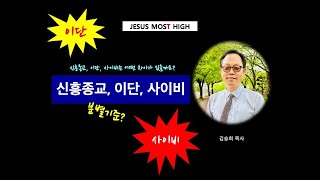 신흥종교 이단 사이비는 어떤 차이가 있을까요 I 신흥종교 이단 사이비 영지주의 기복 기복주의 김승희 목사JESUS MOST HIGH [upl. by Ecnadnak]