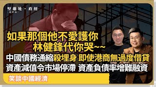 笑談中國經濟 林健鋒代你哭明明港商、工程少過度借貸，都被中國債務通縮拖累，資產減值令市場停滯，資產負債率增，銀行多不良貸款難融資 馮智政 x Calvin Choy [upl. by Fadil]