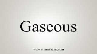 How To Say Gaseous [upl. by Zapot202]