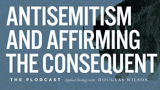 Antisemitism and Affirming the Consequent  Douglas Wilson [upl. by Azaleah578]