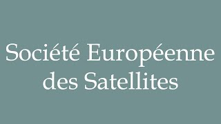 How to Pronounce Société Européenne des Satellites Correctly in French [upl. by Adnuahsar]