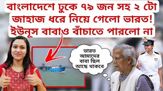 বাংলাদেশে ঢুকে ৭৯ জন বাংলাদেশী সহ ২ টি জাহাজ তুলে নিয়ে গেলো ভারত ইউনূস বাবাও বাঁচাতে পারলো না [upl. by Nylrebmik]