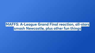 MAFFS ALeague Grand Final reaction Allstars smash Newcastle plus other fun things [upl. by Wolfson]