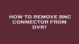 How to remove bnc connector from dvr [upl. by Duyne]