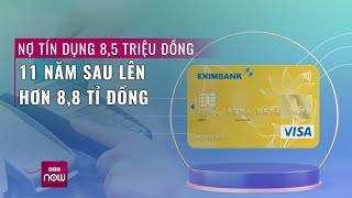 Thực hư vụ khách hàng Eximbank quotquên trảquot 85 triệu đồng 11 năm sau phải trả 88 tỉ đồng  VTC Now [upl. by Ahsiekyt]