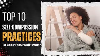 Top 10 SelfCompassion Practices to Boost Your SelfWorth [upl. by Angelo]