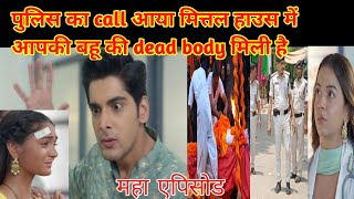 DIL KO TUMSE PYAR HUA पुलिस का call आया मित्तल हाउस में आपकी बहू की dead body मिली है [upl. by Ynamreg]