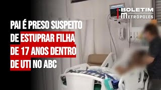 Pai é preso suspeito de estuprar filha de 17 anos dentro de UTI no ABC [upl. by Jerrine247]