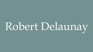 How to Pronounce Robert Delaunay Correctly in French [upl. by Killam942]