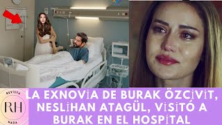 La exnovia de Burak Özcivit Neslihan Atagül visitó a Burak en el hospital [upl. by Edison]