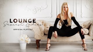 Lounge Sexiest Ladies  Official Playlist [upl. by Berck903]