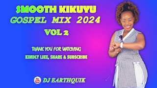 SMOOTH KIKUYU GOSPEL MIX 2024 VOL 2  DJ EARTHQUIK  MARY LINCON MILKAH NJAMBI HENRY WAWERU [upl. by Uhsoj]