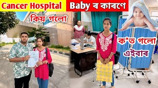 Cancer Hospital কিয় গলো  Baby ৰ কাৰণে এইবাৰ কত যাব লগা হল [upl. by Cale393]