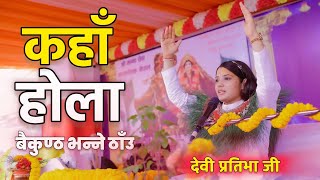 Devi Pratibha Ji “कहाँ होला बैकुण्ठ भन्ने ठाँउ”  Kaha Hola Baikuntha Vanne Thau  pratibhaji [upl. by Verna707]