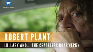 Robert Plant  lullaby and The Ceaseless Roar EPK [upl. by Bunting]