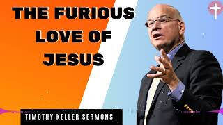 Timothy Keller Sermons 2024  The Furious Love of Jesus [upl. by Adamec]