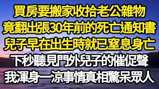 買房要搬家收拾老公雜物，竟翻出張30年前的死亡通知書，兒子早在出生時就已窒息身亡，下秒聽見門外兒子的催促聲，我渾身一涼事情真相驚呆眾人故事情感情感故事人生人生經驗人生故事生活哲學 [upl. by Ehcar98]