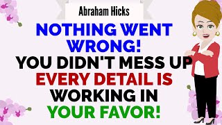 NOTHING WENT WRONG YOU DIDNT MESS UP EVERY DETAIL IS WORKING IN YOUR FAVOR  🙏 Abraham Hicks 2024 [upl. by Jean]