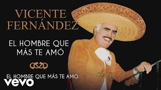 Vicente Fernández  El Hombre Que Más Te Amó  Cover Audio [upl. by Ardnaet172]