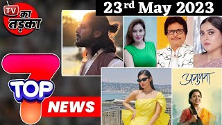 TOP 7 Big News of TV  23rd May 2023 Mouni Roy TMKOC Anupamaa [upl. by Adniled]