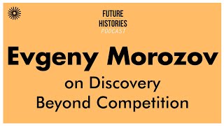 Evgeny Morozov on Discovery Beyond Competition  Future Histories S02E44 [upl. by Eimak]