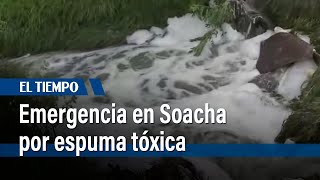 Emergencia por espuma tóxica en Soacha debido a la contaminación  El Tiempo [upl. by Ytisahc]