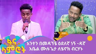 አንተን በመዳኘቴ ዕደለኛ ነኝ  ዳኛ አቤል ሙሉጌታ ለሄኖክ ብርሃኑ [upl. by Demmahum]