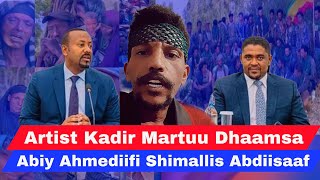 Dhaamsa Artist Kadir Martuu Obbo Shimallis Abdiisaa fi Dr Abiy Ahmediif dhaame [upl. by Nauh]