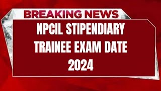 NPCIL STIPENDIARY TRAINEE EXAM DATE 2024  CHECK EXAM DATE [upl. by Charmian]