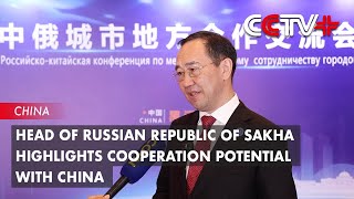 Head of Russian Republic of Sakha Highlights Cooperation Potential with China [upl. by Lough]