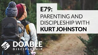 E79 Parenting and Discipleship with Kurt Johnston [upl. by Rorie]