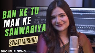 Ban ke tu Man ke Sanwariya  Swati Mishra  Mohit Musik  Bhojpuri Song [upl. by Nnovahs]