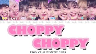 CHOPPY CHOPPY  PRODUCE101 JAPAN THE GIRLS【カナルビ日本語訳和訳歌詞日本語字幕パート分け】Lyrics [upl. by Nalepka]