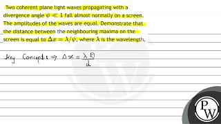 Two coherent plane light waves propagating with a divergence angle \ \psi \ll 1 \ fall almost [upl. by Alayne]